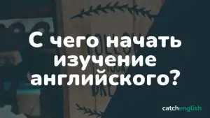 С чего начать изучение английского языка: золотые секреты и правила