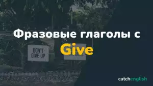 Фразовые глаголы с Give с переводом, примерами и произношением